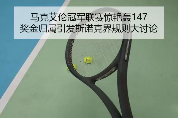 马克艾伦冠军联赛惊艳轰147 奖金归属引发斯诺克界规则大讨论